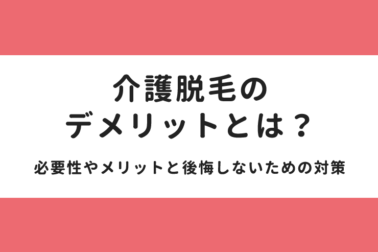 介護脱毛をしたときのデメリットとは？